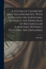 A System of Geometry and Trigonometry, With a Treatise On Surveying, in Which the Principles of Rectangular Surveying, Without Plotting, Are Explained - Book