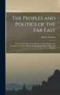 The Peoples and Politics of the Far East : Travels and Studies in the British, French, Spanish and Portuguese Colonies, Siberia, China, Japan, Korea, Siam and Malaya - Book