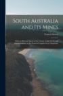 South Australia and Its Mines : With an Historial Sketch of the Colony, Under Its Several Administrations, to the Period of Captain Grey's Departure - Book