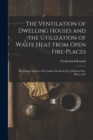 The Ventilation of Dwelling Houses and the Utilization of Waste Heat From Open Fire-Places : Including Chapters On London Smoke & Fog, Modern Fire-Places, Etc - Book