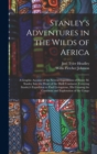 Stanley's Adventures in the Wilds of Africa : A Graphic Account of the Several Expeditions of Henry M. Stanley Into the Heart of the Dark Continent. Covering Stanley's Expedition to Find Livingstone, - Book