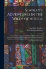 Stanley's Adventures in the Wilds of Africa : A Graphic Account of the Several Expeditions of Henry M. Stanley Into the Heart of the Dark Continent. Covering Stanley's Expedition to Find Livingstone, - Book