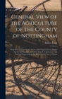 General View of the Agriculture of the County of Nottingham : With Observations On the Means of Its Improvement. Drawn Up for the Consideration of the Board of Agriculture and Internal Improvement. by - Book