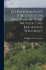 Die Pastoralbriefe [The Epistles to Timothy and Titus] Kritisch Und Exegetisch Behandelt - Book