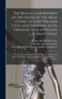 The Bengal Law Reports of Decisions of the High Court at Fort William Civil and Criminal in Its Original and Appellate Jurisdictions : Privy Council Decisions On Indian Appeals: Orders and Rules of th - Book