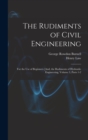 The Rudiments of Civil Engineering : For the Use of Beginners [And, the Rudiments of Hydraulic Engineering, Volume 3, parts 1-2 - Book