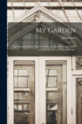 My Garden : Its Plan and Culture Together With a General Description of Its Geology, Botany, and Natural History - Book