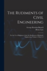The Rudiments of Civil Engineering : For the Use of Beginners [And, the Rudiments of Hydraulic Engineering, Volume 3, parts 1-2 - Book
