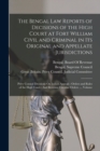The Bengal Law Reports of Decisions of the High Court at Fort William Civil and Criminal in Its Original and Appellate Jurisdictions : Privy Council Decisions On Indian Appeals: Orders and Rules of th - Book
