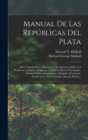 Manual De Las Republicas Del Plata : Datos Topograficos, Historicos Y Economicos, Sobre Los Productos, Colonias, Empresas, Comercio, Rentas Nacionales, Deuda Publica, Inmigracion, Ciudades, Provincias - Book