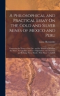 A Philosophical and Practical Essay On the Gold and Silver Mines of Mexico and Peru : Containing the Nature of the Ore, and the Manner of Working the Mines, the Qualities and Use of Quicksilver, the C - Book