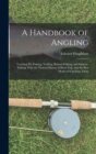 A Handbook of Angling : Teaching Fly-Fishing, Trolling, Bottom-Fishing, and Salmon-Fishing: With the Natural History of River Fish, and the Best Modes of Catching Them - Book
