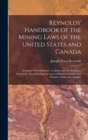 Reynolds' Handbook of the Mining Laws of the United States and Canada : Arranged With Reference to Alaska and the Northwest Territories, Also Including the Laws of British Columbia and Ontario. Forms - Book