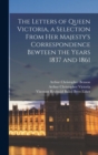 The Letters of Queen Victoria, a Selection From Her Majesty's Correspondence Bewteen the Years 1837 and 1861 - Book