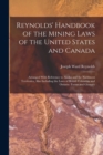 Reynolds' Handbook of the Mining Laws of the United States and Canada : Arranged With Reference to Alaska and the Northwest Territories, Also Including the Laws of British Columbia and Ontario. Forms - Book