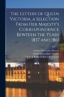The Letters of Queen Victoria, a Selection From Her Majesty's Correspondence Bewteen the Years 1837 and 1861 - Book