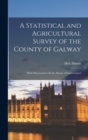 A Statistical and Agricultural Survey of the County of Galway : With Observations On the Means of Improvement - Book