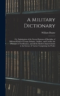 A Military Dictionary : Or, Explaination of the Several Systems of Discipline of Different Kinds of Troops, Infantry, Artillery, and Cavalry; the Principles of Fortification, and All the Modern Improv - Book