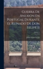 Guerra De Anexion En Portugal Durante El Reinado De Don Felipe Ii; Volume 2 - Book