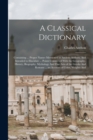 A Classical Dictionary : Containing ... Proper Names Mentioned in Ancient Authors, And Intended to Elucidate ... Points Connected With the Geography, History, Biography, Mythology And Fine Arts of the - Book