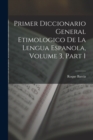 Primer Diccionario General Etimologico De La Lengua Espanola, Volume 3, part 1 - Book