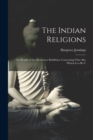 The Indian Religions : Or, Results of the Mysterious Buddhism, Concerning That Also Which is to be U - Book
