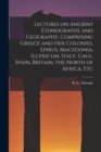 Lectures on Ancient Ethnography and Geography, Comprising Greece and her Colonies, Epirus, Macedonia, Illyricum, Italy, Gaul, Spain, Britain, the North of Africa, Etc - Book