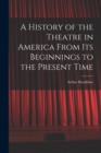 A History of the Theatre in America From Its Beginnings to the Present Time - Book