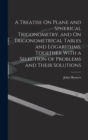 A Treatise On Plane and Spherical Trigonometry, and On Trigonometrical Tables and Logarithms, Together With a Selection of Problems and Their Solutions - Book
