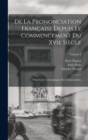 De La Prononciation Francaise Depuis Le Commencement Du Xvie Siecle : D'apres Les Temoignages Des Grammairiens; Volume 2 - Book