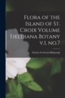 Flora of the Island of St. Croix Volume Fieldiana Botany v.1, no.7 - Book