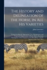 The History and Delineation of the Horse, in all his Varieties : Comprehending the Appropriate Uses, Management, and Progressive Improvement of Each; With a Particular Investigation of the Character o - Book