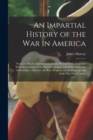 An Impartial History of the war in America; From its First Commencement, to the Present Time; Together With the Charters of the Several Colonies, and Other Authentic Information; Likewise, the Rise, P - Book