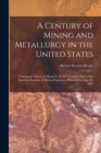 A Century of Mining and Metallurgy in the United States : Centennial Address of Abram S. Hewitt, President Elect of the American Institute of Mining Engineers. Philadelphia, June 20, 1876 - Book