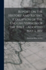 Report on the History and Recent Collation of the English Version of the Bible ... Adopted May 1, 1851 - Book