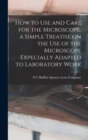 How to use and Care for the Microscope, a Simple Treatise on the use of the Microscope Expecially Adapted to Laboratory Work - Book