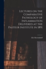 Lectures on the Comparative Pathology of Inflammation Delivered at the Pasteur Institute in 1891 - Book