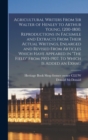 Agricultural Writers From Sir Walter of Henley to Arthur Young, 1200-1800. Reproductions in Facsimile and Extracts From Their Actual Writings, Enlarged and Revised From Articles Which Have Appeared in - Book