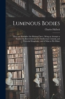 Luminous Bodies : Here and Hereafter (the Shining Ones); Being an Attempt to Explain the Interrelation of the Intellectual, Celestial, and Terrestial Kingdoms; and of man to his Maker - Book