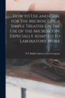 How to use and Care for the Microscope, a Simple Treatise on the use of the Microscope Expecially Adapted to Laboratory Work - Book