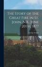 The Story of the Great Fire in St. John, N.B., June 20th, 1877 - Book