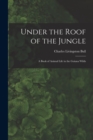Under the Roof of the Jungle; a Book of Animal Life in the Guiana Wilds - Book