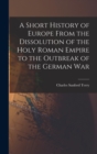 A Short History of Europe From the Dissolution of the Holy Roman Empire to the Outbreak of the German War - Book