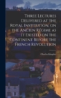 Three Lectures Delivered at the Royal Institution, on the Ancien Regime as it Existed on the Continent Before the French Revolution - Book