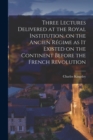 Three Lectures Delivered at the Royal Institution, on the Ancien Regime as it Existed on the Continent Before the French Revolution - Book