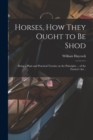 Horses, how They Ought to be Shod : Being a Plain and Practical Treatise on the Principles ... of the Farrier's art .. - Book