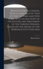 Prostitution in London, With a Comparative View of That of Paris and New York, With an Account of the Nature and Treatment of the Various Diseases, Caused by the Abuses of the Reproductive Function - Book