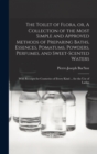 The Toilet of Flora, or, A Collection of the Most Simple and Approved Methods of Preparing Baths, Essences, Pomatums, Powders, Perfumes, and Sweet-scented Waters : With Receipts for Cosmetics of Every - Book