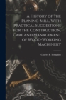 A History of the Planing-mill, With Practical Suggestions for the Construction, Care and Management of Wood-working Machinery - Book