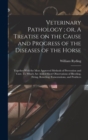 Veterinary Pathology; or, A Treatise on the Cause and Progress of the Diseases of the Horse : Together With the Most Approved Methods of Prevention and Cure. To Which are Added Short Observations of B - Book